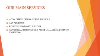 OUR MAIN SERVICES
 ACCOUNTING OUTSOURCING SERVICES
 TAX ADVISORY
 BUSINESS ADVISORY, SUPPORT
 TANGIBLE AND INTANGIBLE ASSET VALUATION, BUSINESS
VALUATION
 