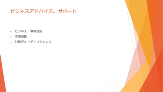 ビジネスアドバイス、サポート
 ビジネス、戦略計画
 市場調査
 財務デューディリジェンス
 