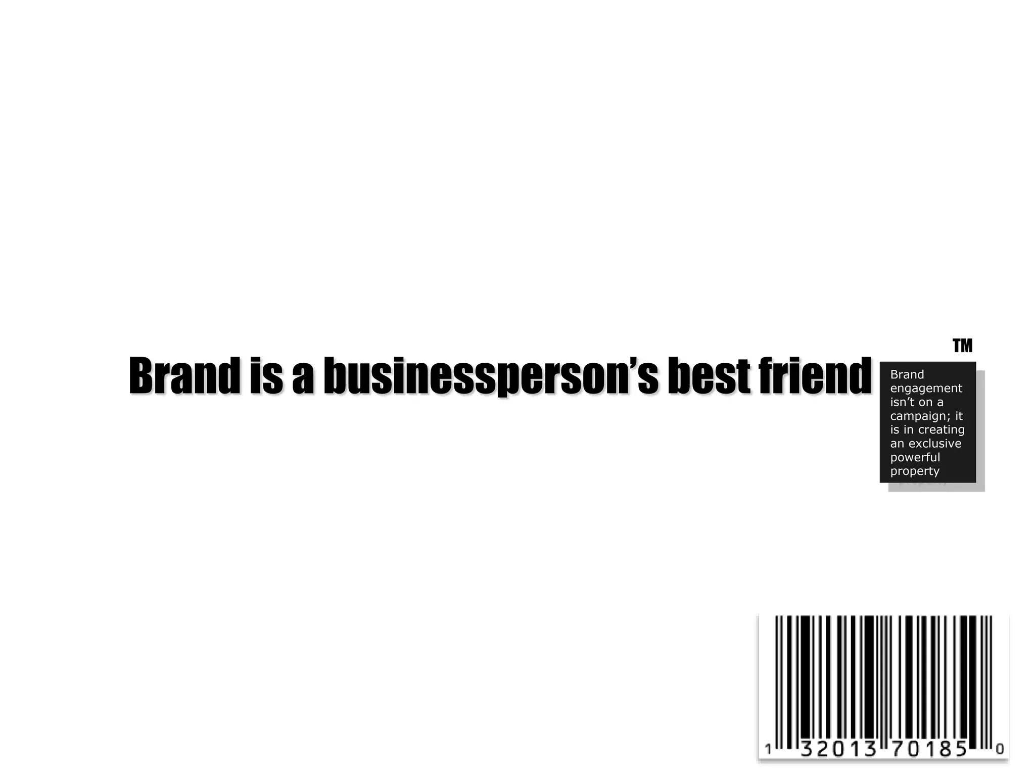 Brand is a businessperson’s best friend Brand
engagement
isn’t on a
campaign; it
is in creating
an exclusive
powerful
property
TM
 