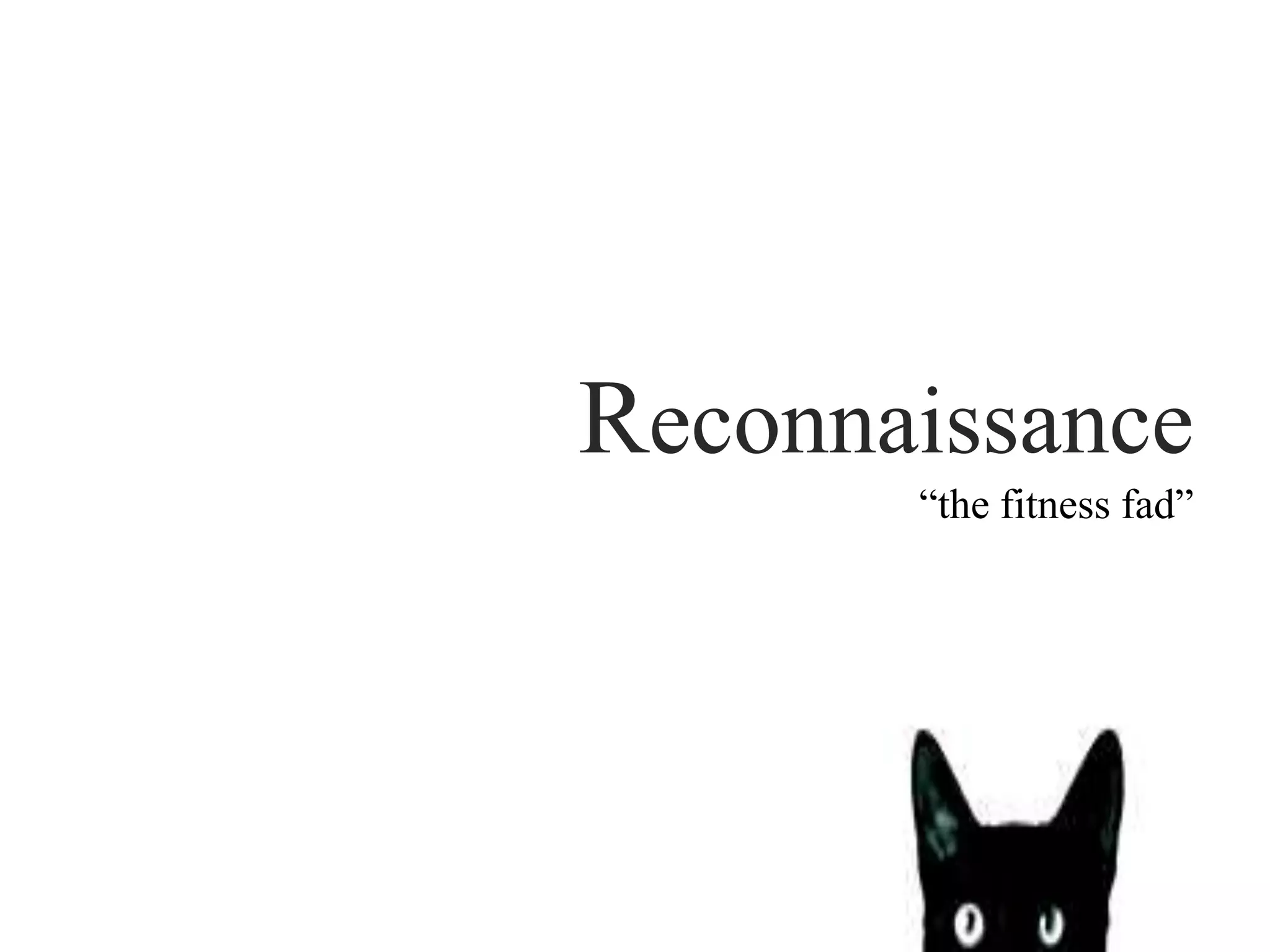 Reconnaissance
“the fitness fad”
 