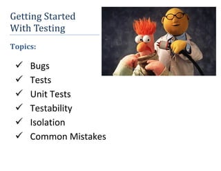 Getting	Started		
With	Testing	
Topics:
Bugs
Tests
Unit Tests
Testability
Isolation
Common Mistakes
 