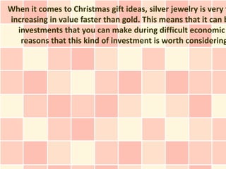 When it comes to Christmas gift ideas, silver jewelry is very f
increasing in value faster than gold. This means that it can b
  investments that you can make during difficult economic
   reasons that this kind of investment is worth considering
 