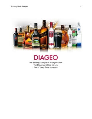 Running Head: Diageo 1
The Strategic Analysis of an Organization
Tori Stevens and Bree Vereeke
Grand Valley State University
 