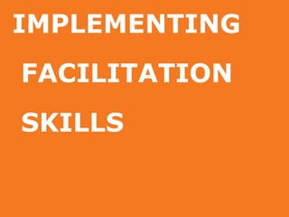 IMPLEMENTING
FACILITATION
SKILLS
 