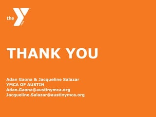 THANK YOU
Adan Gaona & Jacqueline Salazar
YMCA OF AUSTIN
Adan.Gaona@austinymca.org
Jacqueline.Salazar@austinymca.org
 