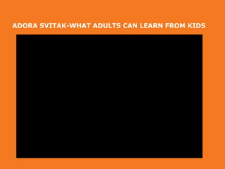ADORA SVITAK-WHAT ADULTS CAN LEARN FROM KIDS
 