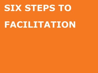 SIX STEPS TO
FACILITATION
 
