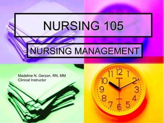 NURSING 105 NURSING MANAGEMENT Madeline N. Gerzon, RN, MM Clinical Instructor 
