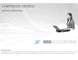 CORPORATE PROFILE
SERVICE PORTFOLIO
#Confidentiality
The document contains information that HSS considers confidential. Any disclosure of this information to, or use by any other party (i.e., party
other than HSS), will be damaging to HSS. Ownership of all Confidential Information, no matter in what media it resides, remains with HSS.
 