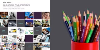 With our creativity and talent we always approach you
with the best solutions , in order for your business to
prosper and reach out to your clients.
Creativity is always at the heart of our process.
What We Do....
 