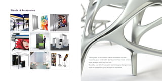 Taking care of our clients is what expresses us best.
Exposing your work to the world sometimes needs certain
tools, and we offer you just that.
Beautiful and effective custom stand designs that generate
profit by presenting your services to the world.
Stands & Accessories
 