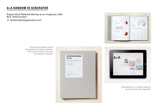 p. 35
A≠A RANDOM ID GENERATOR
Project about National Identity as an imaginary myth.
M.A. thesis project.
 randomidentitygenerator.com
Theoretical research about
the genesis of national identity,
the social function of archive
and statistic analysis.
Development of a digital platform
as a focaultian anti-dispositif.
 