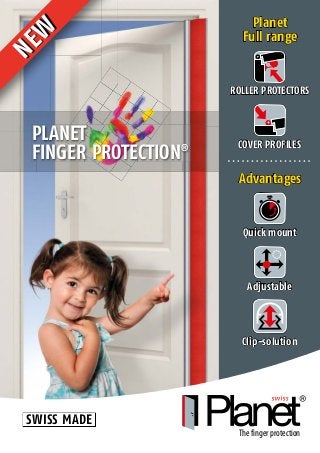 Quick mount
Adjustable
Clip-solution
COVER PROFILES
Planet
Full range
Advantages
ROLLER PROTECTORS
Thefingerprotection
NEW
NEW
PLANET
FINGER PROTECTION®
SWISS MADE
SWISS MADE
 