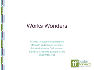 Works Wonders
Funded through the Department
of Health and Human Services,
Administration for Children and
Families, Children’s Bureau, Grant
#90CW1141/01
 