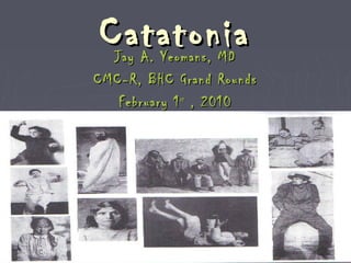 CatatoniaCatatoniaJay A. Yeomans, MDJay A. Yeomans, MD
CMC-R, BHC Grand RoundsCMC-R, BHC Grand Rounds
February 1February 1stst
, 2010, 2010
 