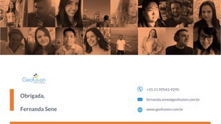 Obrigada,
Fernanda Sene
fernanda.sene@geofusion.com.br
www.geofusion.com.br
+55 11 99543-9295
 