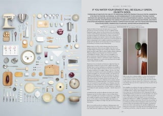 - 1 9 -
A L I K I K I R M I T S I
Γνώρισα την Αλίκη στο Λύκειο πριν από αρκετά χρόνια. ∆εν είµασταν
ποτέ φίλοι µε την έννοια του κολλητού, ούτε καν τη συµβατική. Είχαµε
διαφορετικές παρέες, µέναµε στην ίδια γειτονιά και όταν συναντιόµασταν
σε κάποιο σχολικό διάλειµµα χαµογελούσαµε ευγενικά.Τα χρόνια πέρασαν,
εγώ έφυγα για Αµερική και η Αλίκη έφυγε για τις δικές της σπουδές.Τα
καλοκαίρια στην Κύπρο συναντιόµασταν τυχαία σε κάποιο µπαρ, ανάµεσα σε
αληθινούς και facebookικούς κοινούς γνωστούς και τα ευγενικά χαµόγελα του
λυκείου, αποµακρυσµένα από την εφηβική ντροπαλότητα, µετατρέπονταν σε
όµορφα catch-ups. Πέρασαν και κάτι χρόνια µέχρι που έπεσε στα χέρια µου
ένα περιοδικό µε τη δουλειά της µέσα. Ενθουσιάστηκα.
Κάθοµαι απέναντι της πλέον, κάποιο απόγευµα, κάπου.Της λέω πόσο
λατρεύω τη δουλειά της. Πόσο έντονα µου «βγάζει» Dali. Πόσο έντονα
µου βγάζει Magritte. Ηλιοκαµένη από το surfing και τη θάλασσα, χαµογελά
αµήχανα και κάποτε αφήνει άθελά της κάποιο άναρθρο ναζιάρικο επιφώνηµα.
Οξύµωρη αντίδραση για µια δηµιουργό που η δουλειά της αποπνέει
αυτοπεποίθηση και σιγουριά. «Ξέρεις, όσο και αν απολαµβάνω το να
αρέσει η δουλειά µου, πάντα δυσκολεύοµαι να δεχτώ φιλοφρονήσεις».
∆εν την πολυπιστεύω – εξάλλου οι «καλλιτέχνες» είµαστε εκ φύσεως ζώα
ναρκισσιστικά. Σκέφτοµαι ότι της αρέσει πολύ περισσότερο από όσο αφήνει
να φανεί. Μπορεί να κάνω και λάθος.
Μπροστά µου έχω την τελευταία της δουλειά για το βρετανικό GQ µε την
γκαρνταρόµπα του Harrod’s για αυτή την σεζόν. Θυµίζει κλασσικό Piet
Mondrian. Ίσως σε αυτή την παιδικότητα της αντίδρασης της να κρύβεται ο
λόγος που δεν παίρνει σοβαρά τη δουλειά της.Την ρωτώ τι εννοεί µε το ότι
δεν παίρνει τη δουλειά της στα σοβαρά. «Ήξερες», µου λέει, «ότι ο Mon-
drian κάποτε είχε σκαλώσει για πέντε µήνες προσπαθώντας να αποφασίσει
το πλάτος µια γραµµής του;».Την κοιτάω. Συνεχίζει. «∆εν είµαι από τους
ανθρώπους που θα αφιέρωναν την ζωή τους στη δουλειά τους. Ξέρω ότι
χωρίς αυτήν θα ήµουν δυστυχής. ∆εν µπορώ να ζω χωρίς να δηµιουργώ.
Η δουλειά µου αποτελεί ένα τεράστιο ποσοστό του ποια είµαι. ∆εν την
παίρνω όµως τόσο σοβαρά, γιατί η σοβαρότητα αυτή µε αγχώνει, σκοτώνει
τη παιδικότητα και την ελεύθερη δηµιουργία... Και για µένα η δουλειά µου
είναι σαν ένα παιγνίδι. Εννοώ, αφού µιλάµε για τον Μondrian, αυτός ήταν
η δουλειά του. Ζούσε και ανάπνεε αυτό το πράγµα ακριβώς. ∆εν µπορώ να
αφιερώσω πέντε µήνες αποκλειστικά σ’ ένα έργο. Προτιµώ να το αφήσω και
να επιστρέψω πέντε µήνες αργότερα µε νέα µυαλά… Απλά δεν είµαι αυτό το
άτοµο».
Αν δηλαδή ξυπνούσες µια µέρα και έβρισκες κάτι άσχετο, κάτι εντελώς
διαφορετικό από αυτό που κάνεις σήµερα, το οποίο σε εξίταρε εξίσου –
«Ναι!» ∆εν προλαβαίνω καν να τελειώσω την ερώτηση µου. «Αν µε έβγαζε
από το κρεβάτι µε χαµόγελο και ήταν δηµιουργικό, ναι. Κατάλαβες τι σου
λέω µε το ότι δεν παίρνω την δουλειά µου σοβαρά; Είµαι δεµένη µε τη
δηµιουργικότητα όχι καθαρά το set design. Ίσως αύριο κάτι άλλο µε ελκύσει,
ίσως και όχι».
Μένω να την κοιτάζω και πιάνει την σκέψη µου. «Πρόσφατα ήµουν στην
Κεντρική Αµερική.Λατρεύω εκείνες τις χώρες.Την κουλτούρα τους, την ψυχή
τους». Μιλά συχνά στην κουβέντα µας για ψυχή. «Ήµουν Μεξικό και δεν
IF YOU WATER YOUR GRASS IT WILL BE EQUALLY GREEN,
ON BOTH SIDES.
ΥΠΑΡΧΕΙ ΕΝΑ ΑΓΓΛΙΚΌ ΡΗΤΌ ΠΌΥ ΛΕΕΙ ΌΤΙ ΤO ΓΡΑΣΙΔΙ ΕΙΝΑΙ ΠΑΝΤΑ ΠΙΌ ΠΡΑΣΙΝΌ ΣΤΗΝ ΑΛΛΗ ΠΛΕΥΡΑ. ΑΝΑΦΕΡΕΤΑΙ
ΣΤΗΝ ΤΑΣΗ ΠΌΥ ΕΧΌΥΜΕ, ΩΣ ΚΌΙΝΩΝΙΑ, ΝΑ ΑΝΤΙΛΑΜΒΑΝΌΜΑΣΤΕ ΤΗ ΖΩΗ ΚΑΠΌΙΩΝ ΓΥΡΩ ΜΑΣ Η ΚΑΠΌΙΑ
ΠΡΑΓΜΑΤΑ ΠΌΥ ΔΕΝ ΕΧΌΥΜΕ, ΣΑΝ ΜΙΑ ΕΙΚΌΝΑ ΜΕΣΑ ΑΠΌ ΡΌΖ ΧΡΩΜΑΤΙΣΜΕΝΌΥΣ ΦΑΚΌΥΣ. ΌΛΑ ΕΙΝΑΙ ΠΙΌ ΩΡΑΙΑ
ΣΤΗΝ ΑΛΛΗ ΠΛΕΥΡΑ. ΣΤΗΝ ΠΕΡΙΠΤΩΣΗ ΤΗΣ ΑΛΙΚΗΣ ΑΥΤΌ ΔΕΝ ΙΣΧΥΕΙ. ΣΑΝ ΜΙΑ ΓΝΗΣΙΑ ΚΑΛΛΙΤΕΧΝΙΣ, ΜΙΑ ΕΤΙΚΕΤΑ
ΣΤΗΝ ΌΠΌΙΑ ΔΕΝ ΑΡΕΣΚΕΤΑΙ, ΘΕΩΡΕΙ ΌΤΙ ΠΑΝΤΌΥ ΥΠΑΡΧΌΥΝ ΚΑΛΑ ΚΑΙ ΚΑΚΑ. ΚΑΤΙ ΠΌΥ ΠΌΛΛΌΙ ΑΝΑΓΝΩΡΙΖΌΥΜΕ,
ΑΛΛΑ ΠΌΛΛΕΣ ΦΌΡΕΣ, ΧΑΜΕΝΌΙ ΙΣΩΣ ΣΤΑ ΔΙΚΑ ΜΑΣ, ΑΔΥΝΑΤΌΥΜΕ ΝΑ ΚΑΤΑΝΌΗΣΌΥΜΕ.
WRITTEN BY Constantino Kouyialis PHOTOGRAPHED BY Harris Kyprianou PHOTOS Aliki Kirmitsi
ήθελα να φύγω. Και το σκέφτηκα σοβαρά, το να έµενα. Εκεί θα µπορούσα
να είµαι ξυπόλυτη συνέχεια. Σε µια παραλία. Μακάρι να µπορούσαµε να
ήµασταν ξυπόλυτοι συνέχεια.Αλλά δεν ήµουν έτοιµη. Έχω πολλά που θέλω
να κάνω ακόµα στον χώρο µου.Αγαπώ πολύ τη δουλειά µου, εν µέρει ζω για
αυτή, δέχοµαι όµως πως αυτό είναι το παρόν και ότι ίσως στο µέλλον θα ’µαι
µια άλλη Αλίκη».
Πώς εκλαµβάνεις την αποδοχή; «Πιο µικρή την επιζητούσα για να νοιώσω
ότι µπορώ να συνεχίσω.Τώρα δεν µε νοιάζει ιδιαίτερα. Για να µπορέσεις
να εξελιχθείς πρέπει να αφήσεις κάποια πράγµατα πίσω σου. Είτε αυτό
είναι η σχέση σου, είτε παλιά δουλειά σου. Εάν ο δηµιουργός δεν κόψει τα
συναισθηµατικά δεσµά µε µια δουλειά του, δεν θα προχωρήσει στην επόµενη
δουλειά. Βέβαια για εµένα ας πούµε, ίσως να ήταν πιο εύκολο από ότι σε
εσένα, να µάθω. Εµένα η δουλειά µου διαρκεί όσο και τα εκατοστά που
χρειάζεται µια κάµερα για να “τραβήξει” τη φωτογραφία του σκηνικού µου.
Μετά ανήκει στη σφαίρα του φανταστικού. Και αυτό είναι που µε εξιτάρει, το
ότι η δουλειά µου ζει µέσα από µια συγκεκριµένη οπτική γωνιά και για λίγα
λεπτά µόνο! Μετά είναι αποτυπωµένη κάπου. Εσύ πρέπει να αποχωριστείς
κάτι πιο απτό.Αλλά εν πάση περιπτώσει δεν χρειάζεται επιβεβαίωση µια
δουλειά για να είναι σωστή, ή για να βγει καλή.Αυτό που θεωρώ εγώ µια από
τις καλύτερες µου δουλειές, ο κόσµος δεν µπορεί να την καταλάβει, δεν του
 