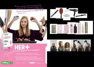 T H E T E C H N I Q U E S
THE TOOLS
1.Cutting Comb | 2.Smoothing Brush | 3.WideTooth Comb | 4.Cutting Clips | 5.Pin Curl Clips | 6.Blow Dryer | 7.Curling Iron 22mm
THE PRODUCTS
WASH &TREAT | 1.Maxi.Wash - Detox Shampoo | 2.Angel.Wash -Volume Shampoo | 3.Angel.Masque -ThickeningTreatment | 4.Angel.Rinse -Volume Conditioner
PREP & STYLE | 6.Young.Again -Treatment Serum | 6.Bodybuilder -Volumising Mousse| 7.Hair Resort – BeachTexturiser| 8.Session.Spray - Hairspray
ΠΡΌΕΤΌΙΜΑΣΙΑ
1.Λούζουµε τα µαλλιά µε σαµπουάν για Βαθύ Καθάρισµα καιΑποτοξίνωση για να αφαιρεθούν τυχόν κατάλοιπα προϊόντων,τοξινών και αλάτων καθώς και
στοιβάσµατα από σιλικόνες και λάδια.Με αυτό τον τρόπο διασφαλίζουµε ένα καθαρο πεδίο καθώς και γυαλάδα και διάρκεια στο κτένισµα.
2.Στη συνέχεια χρησιµοποιούµε Σαµπουάν και Θεραπεία Όγκου και Πύκνωσης για να διασφαλίσουµε όµορφα γεµάτα µαλλιά.
3.Μετά το λούσιµο ξεµπλέκουµε τα µαλλιά και τοποθετούµε λαδάκι που δρα και ως θεραπεία γυαλάδας και αναδόµησης.
4.Τοποθετούµε αφρό µεσα στο µπολ της βαφής.Χωρίζουµε τα µαλλιά σε ίσες χωρίστρες,πάχους περίπου 2 εκατοστών και χρησιµοποιώντας την κτένα
κουρέµατος παίρνουµε αφρό απο το µπολ και τον απλώνουµε στην χωρίστρα,κτενίζοντας από τη ρίζα προς τις άκρες,διασφαλίζοντας οµοιόµορφη τοποθέτηση.
Επαναλαµβάνουµε σε όλες τις χωρίστρες µέχρι να καλύψουµε όλο τα µαλλιά.
5.Χωρίζουµε τα µαλλιά στην µέση και τα κτενίζουµε µε φορά προς τα µπροστά.Επικεντρωνόµαστε στο µπροστινό µέρος κτενίζοντας την κάθε µεριά προς τους
κροτάφους και το µέτωπο.
TECHNIQUE 01
CREATED BY Marios Neophytou
Για να είσαι σίγουρη ότι θα τα καταφέρεις!
✚ Το HER+ έχει σχεδιαστεί για να βοηθήσει τις γυναίκες να
αντιμετωπίσουν τις καθημερινές απαιτήσεις της σύγχρονης ζωής
✚ Περιέχει ειδικά επιλεγμένες βιταμίνες για τις γυναίκες,
συμπεριλαμβανομένων βιταμίνη Β6 η οποία συμβάλλει στη ρύθμιση
της ορμονικής δραστηριότητας και θρεπτικά συστατικά όπως το
μαγνήσιο, τα οποία βοηθούν στη μείωση της κόπωσης και της κούρασης.
« Θυμήσου μια μέρα στο τέλος της οποίας ήσουν πολύ
ικανοποιημένη. Δεν ήταν μια μέρα που ξάπλωνες από
εδώ κι από εκεί, χωρίς να κάνεις τίποτα, αλλά μια μέρα
που είχες να κάνεις τα πάντα και τα έβγαλες πέρα »
– Μάργκαρετ Θάτσερ
Τel: 22 34 74 40
e-mail: info@lifepharma.com.cyΔιατίθεται μόνο στα φαρμακεία.
 