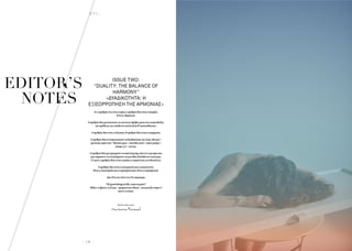 - 1 0 -
H A I R  E T C .
EDITOR’S
NOTES
EDITORS’
NOTES
ISSUE TWO:
“DUALITY: THE BALANCE OF
HARMONY”
«ΔΥΑΔΙΚΌΤΗΤΑ: H
ΕΞΙΣΌΡΡΌΠΗΣΗ ΤΗΣ ΑΡΜΌΝΙΑΣ»
Ανοαριθµόςέναείναιηαρχή,οαριθµόςδύοείναιηύπαρξη.
Είναιηεδραίωση.
Οαριθµόςδύοµετουσιώνειτησυνέχεια.Κρύβειµέσατουτηφιλοδοξία,
τηνπρόθεση,τηνελπίδαότιπολλάάλλαθ’ακολουθήσουν.
Οαριθµόςδύοείναιηεξίσωση.Ηαριθµόςδύοείναιηισορροπία.
Οαριθµόςδύοαντιπροσωπεύειτηδυαδικότητατηςζωής.Θετικό/
αρνητικό,αρσενικό/θηλυκό,φως/σκοτάδι,καλό/κακό,µαύρο/
άσπρο,γιν/γιανγκ.
Οαριθµόςδύοµαςπροτρέπεινααπαλλαγούµεαπότονεγωισµόπου
µαςπαρακινείναεστιαζόµαστεστηµονάδα,δηλαδήτονεαυτόµας.
Γι’αυτό,οαριθµόςδύοείναιηαγάπη,ησυµπόνοια,ηανιδιοτέλεια.
Οαριθµόςδύοείναιησυνεργασίακαιηεπικοινωνία.
Είναιηυποστήριξηκαιησυµπαράσταση.Είναιησυµπόρευση.
∆ύο: Ένασυνάλλοένα.Τοταίριασµα.
“Allgoodthingsinlife,comeinpairs”.
Ψάξτεναβρείτεταζεύγη-προφανήκαιάδηλα-πουφιλοξενούµεσ’
αυτότοτεύχος.
Καλή ανάγνωση.
MariannaKaravali
 