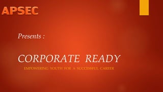 Presents :
CORPORATE READY
EMPOWERING YOUTH FOR A SUCCESSFUL CAREER
 