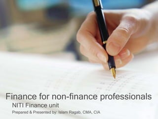Finance for non-finance professionals
NITI Finance unit
Prepared & Presented by: Islam Ragab, CMA, CIA
 