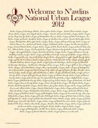 2 | Urban De Lis | Summer | 2012
Laissez le bon
temps rouler
Welcome to N’awlins
National Urban League
2012
Urban League of Anchorage-Alaska , Birmingham Urban League, Greater Phoenix Urban League
,Tucson Urban League, Los Angeles Urban League, Greater Sacramento Urban League, Urban League
of San Diego County, Urban League of Metropolitan Denver, Urban League of Pikes Peak Region, Inc.,
Urban League of Greater Hartford, Urban League of Southern Connecticut, Greater Washington Urban
League, Metropolitan Wilmington Urban League, Urban League of Broward County, Urban League of
Greater Miami, Inc., Jacksonville Urban League, Tallahassee Urban League, Pinellas County Urban
League, Central Florida Urban League, Urban League of Palm Beach, Urban League of Greater Columbus,
Inc., Atlanta Urban League, Tri-County Urban League, Madison County Urban League, Chicago Urban
League, Springfield Urban League, Quad County Urban League, Urban League of Madison County,
Fort Wayne Urban League, Urban League of Northwest Indiana, Indianapolis Urban League Orleans,
Urban League of Kansas, Louisville Urban League, Urban League of Lexington-Fayette County, Urban
League of Greater New Orleans, Urban League of Eastern Massachusetts, Urban League of Springfield,
Greater Baltimore Urban League, Urban League of Greater Muskegon, Urban League of Detroit &
Southeastern Michigan, Southwestern Michigan Urban League, Urban League of Flint, Grand Rapids
Urban League, Saint Paul Urban League, Minneapolis Urban League, Urban League of Metropolitan
Saint Louis, Urban League of Greater Kansas City, Urban League of Greater Jackson, Winston-Salem
Urban League, Urban League of Central Carolinas, Urban League of Nebraska, Urban League of Essex
County, Urban League of Bergen County, Urban League of Hudson County, Urban League of Morris
County, Urban League of Union County, Las Vegas-Clark County Urban League, Buffalo Urban League,
Urban League of Westchester County, Urban League of Long Island, Urban League of Rochester, New York
Urban League, Broome County Urban League, Lorain County Urban League, The Dayton Urban League,
Greater Stark County Urban League, Greater Warren-Youngstown Urban League, Urban League of Greater
Cincinnati, Akron Urban League, Greater Toledo Urban League, Urban League of Greater Cleveland,
Columbus Urban League, Metropolitan Tulsa Urban League, Urban League of Greater Oklahoma City,
Urban League of Portland, Urban League of Philadelphia, Urban League of Lancaster County, Shenango
Valley Urban League, Urban League of Greater Pittsburgh, Urban League of Rhode Island, Urban League
of the Upstate, Inc., Urban League of Columbia, Charleston Trident Urban League, Urban League of Greater
Chattanooga, Knoxville Area Urban League, Urban League of Middle Tennessee, Urban League of Greater
Dallas & N.C. Texas, Austin Area Urban League, Houston Area Urban League, Urban League of Greater
Richmond, Urban League of Hampton Roads, Northern Virginia Urban League,
Urban League of Metropolitan Seattle, Tacoma Urban League, Milwaukee Urban League,
Urban League of Greater Madison, Urban League of Racine and Kenosha
 