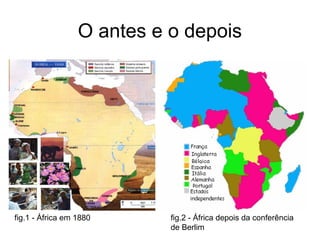 O antes e o depois
fig.1 - África em 1880 fig.2 - África depois da conferência
de Berlim
 