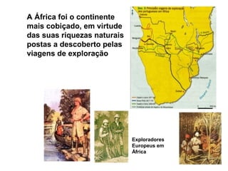 A África foi o continente
mais cobiçado, em virtude
das suas riquezas naturais
postas a descoberto pelas
viagens de exploração
Exploradores
Europeus em
África
 