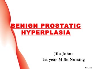 BENIGN PROSTATIC
HYPERPLASIA
Jilu John:
1st year M.Sc Nursing
 