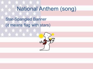 National Anthem (song)
Star-Spangled Banner
(it means flag with stars)
 