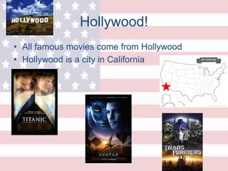 Hollywood!
• All famous movies come from Hollywood
• Hollywood is a city in California
 