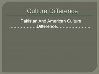 Pakistan And American Culture
……………….Difference…………………..
 