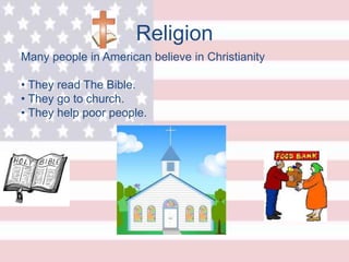Religion
Many people in American believe in Christianity
• They read The Bible.
• They go to church.
• They help poor people.
 