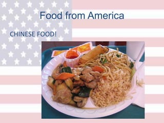 Food from America
CHINESE FOOD!
 