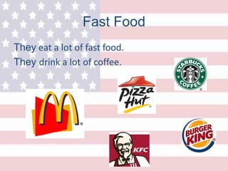 Fast Food
They eat a lot of fast food.
They drink a lot of coffee.
 