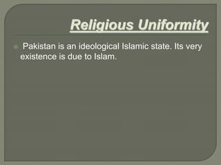  Pakistan is an ideological Islamic state. Its very
existence is due to Islam.
 