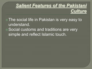 The social life in Pakistan is very easy to
understand.
Social customs and traditions are very
simple and reflect Islamic touch.
 