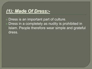  Dress is an important part of culture.
 Dress in a completely as nudity is prohibited in
Islam. People therefore wear simple and grateful
dress.
 