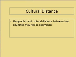Cultural Distance
• Geographic and cultural distance between two
countries may not be equivalent
 
