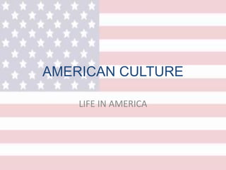 AMERICAN CULTURE
LIFE IN AMERICA
 