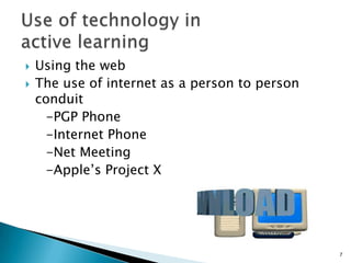    Using the web
   The use of internet as a person to person
    conduit
      -PGP Phone
      -Internet Phone
      -Net Meeting
      -Apple’s Project X




                                                7
 