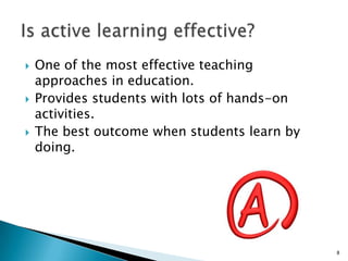    One of the most effective teaching
    approaches in education.
   Provides students with lots of hands-on
    activities.
   The best outcome when students learn by
    doing.




                                              8
 