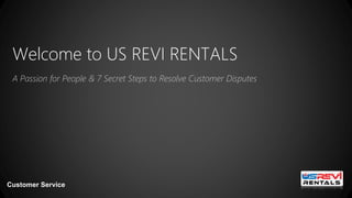 Welcome to US REVI RENTALS
A Passion for People & 7 Secret Steps to Resolve Customer Disputes
Customer Service
 
