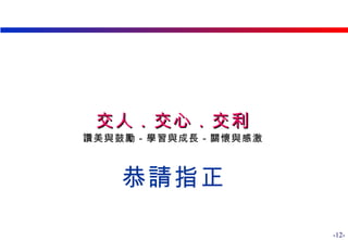 交人．交心．交利 讚美與鼓勵－學習與成長－關懷與感激 深耕互助．合作致富 恭請指正 