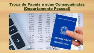 Troca de Papéis e suas Consequências
(Departamento Pessoal)
 
