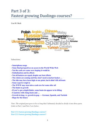 1
Part 3 of 3:
Fastest growing Duolingo courses?
Lisa M. Beck
Subsections:
- Smartphone usage
- Some final perspectives on access to the World Wide Web
- Not the cash cow some were hoping it would be
- Globalization and its effects
- Not all baskets are equal, despite our best efforts
- The robots are coming and they don’t need a market basket …
- The tide may have been high at one point, but it didn’t lift all boats
- Some experts weigh in
- The WWW may turn into a cash cow for some after all
- The limits to growth
- If you’ve got a depth finder, some boats do appear to be lifting
- Countries with rising boats and …
- Growth in lang. vs. growth in pop. — German, Spanish, and Turkish
- Hope for the future
Note: The original post grew to be so long that I ultimately decided to divide it into three parts.
Links to Part 1 and Part 2 are below:
Part 1/3: Fastest growing Duolingo courses?
Part 2/3: Fastest growing Duolingo courses?
 
