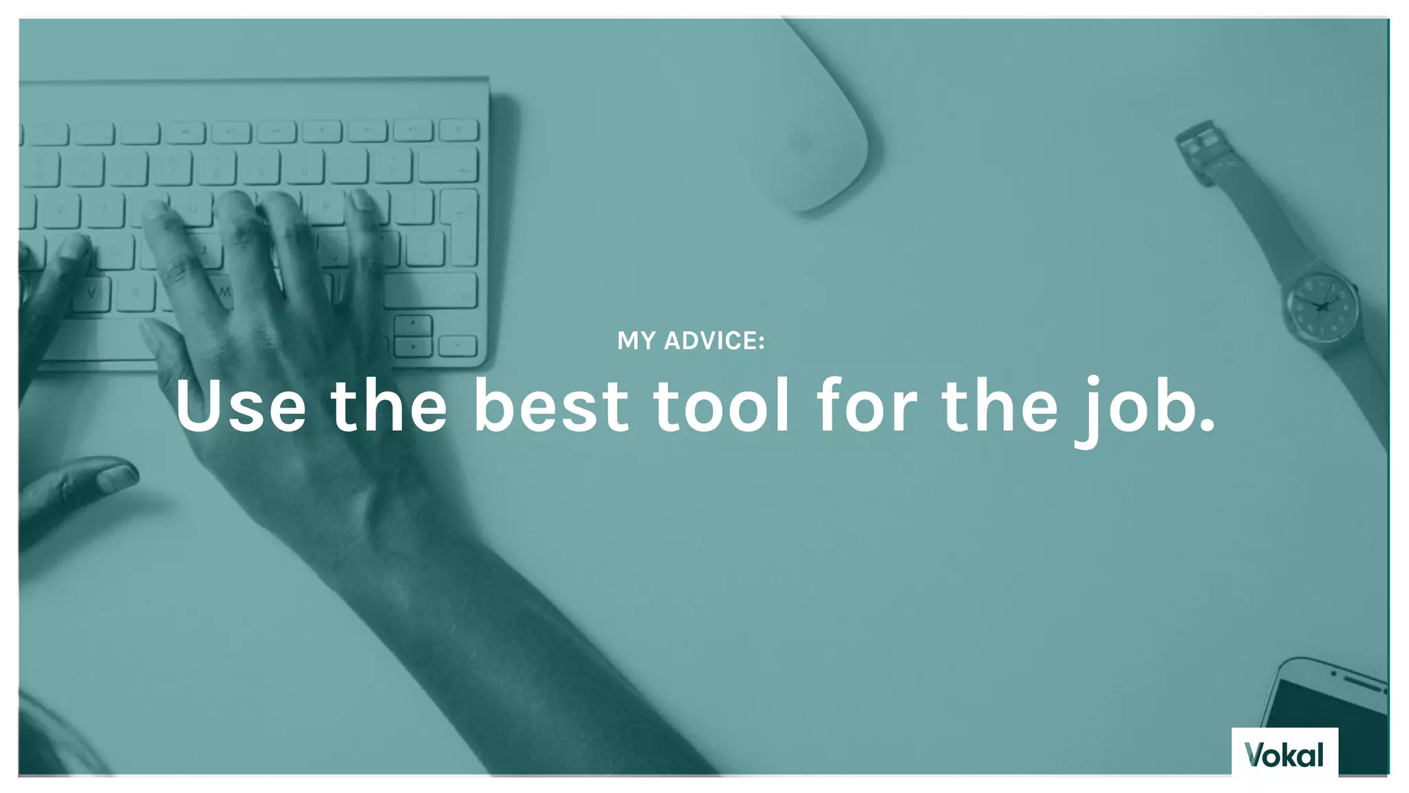Use the best tool for the job.
MY ADVICE:
 