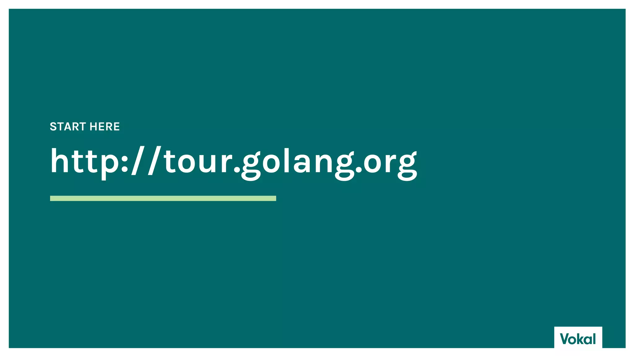http://tour.golang.org
START HERE
 