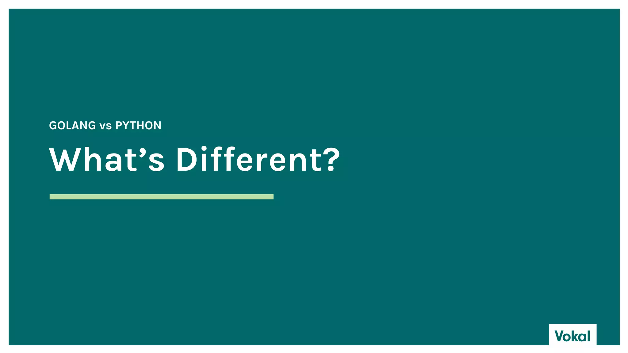 What’s Different?
GOLANG vs PYTHON
 