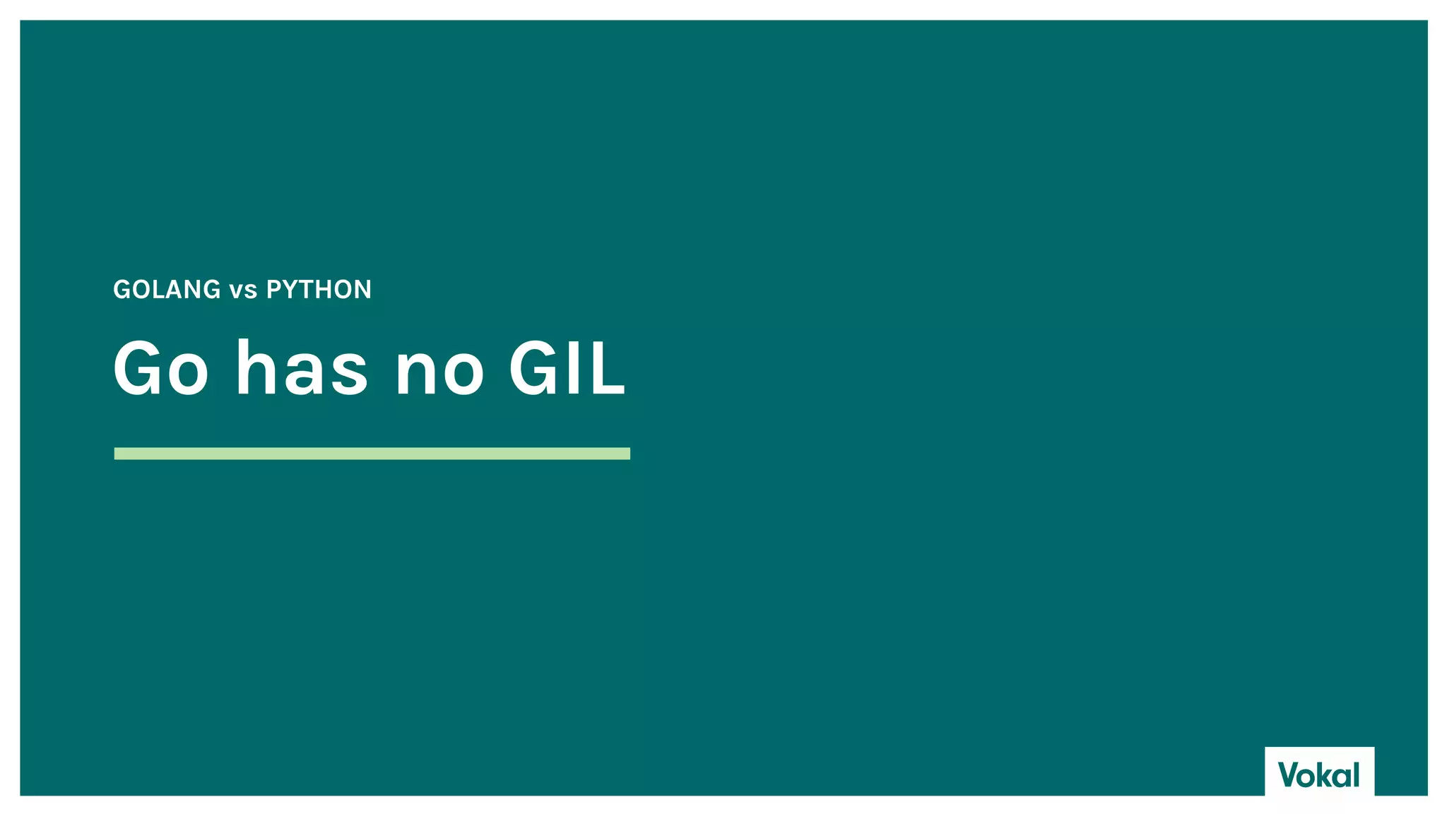 Go has no GIL
GOLANG vs PYTHON
 